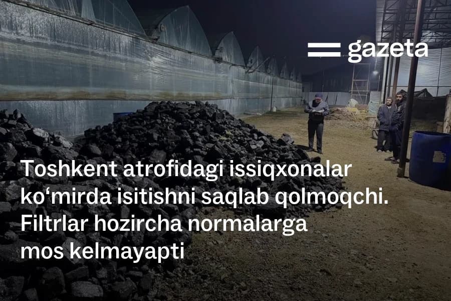 Toshkent yaqinidagi issiqxonalarda ko‘mir bilan isitishni saqlab qolishga intilmoqda — filtrlar sinovlari hozircha me’yorlarga mos kelmadi