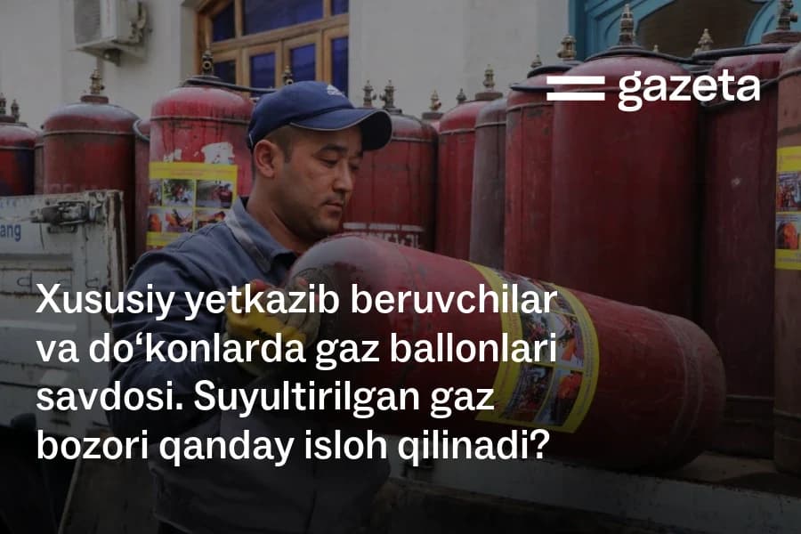 O‘zbekistonda suyultirilgan gaz bozori islohoti tayyorlanmoqda: xususiy yetkazib beruvchilar, do‘konlardagi ballonlar va narxlar o‘sishi